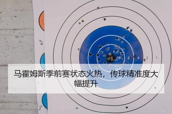 马霍姆斯季前赛状态火热，传球精准度大幅提升